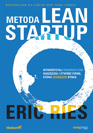 Metoda Lean Startup. Wykorzystaj innowacyjne narzędzia i stwórz firmę, która zdobędzie rynek – Eric Ries