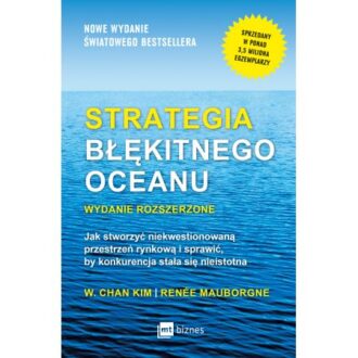 Strategia Błękitnego Oceanu (Jak stworzyć wolną przestrzeń rynkową i sprawić by konkurencja stała się nieistotna) – autorstwa W. Chan Kima oraz Renée Mauborgne