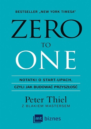 Zero to one: Notatki o start-upach, czyli jak budować przyszłość – Peter Thiel oraz Blake Masters